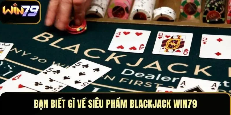 Bạn biết gì về siêu phẩm Blackjack WIN79