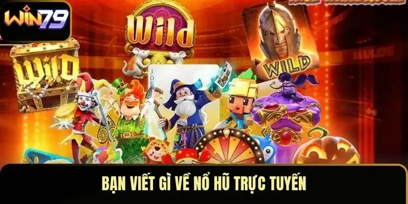 Bạn viết gì về nổ hũ trực tuyến