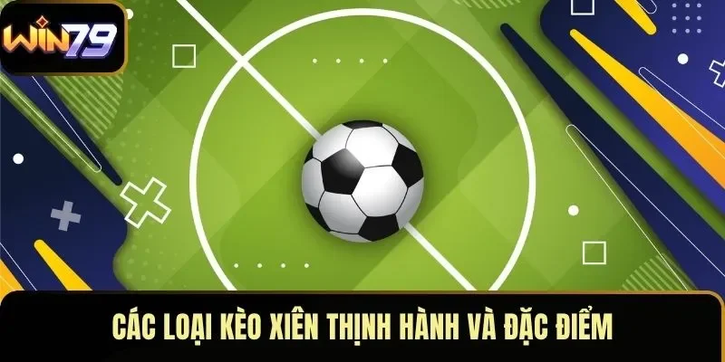 Các loại kèo xiên thịnh hành và đặc điểm