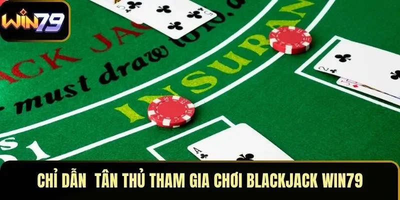 Chỉ dẫn tân thủ tham gia chơi Blackjack WIN79