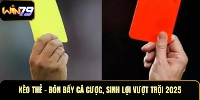 Kèo Thẻ – Đòn Bẩy Cá Cược, Sinh Lợi Vượt Trội 2025