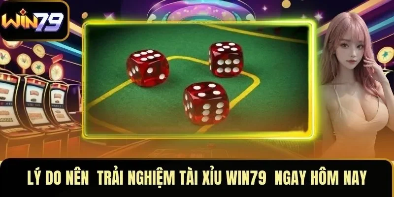 Lý do nên  trải nghiệm tài xỉu WIN79  ngay hôm nay