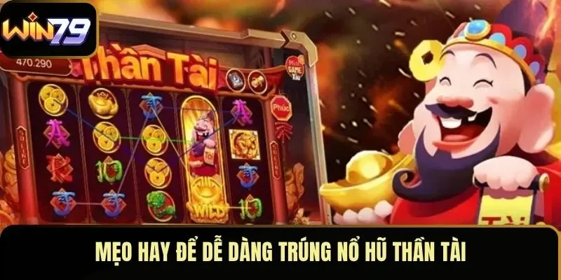 Mẹo hay để dễ dàng trúng nổ hũ Thần Tài